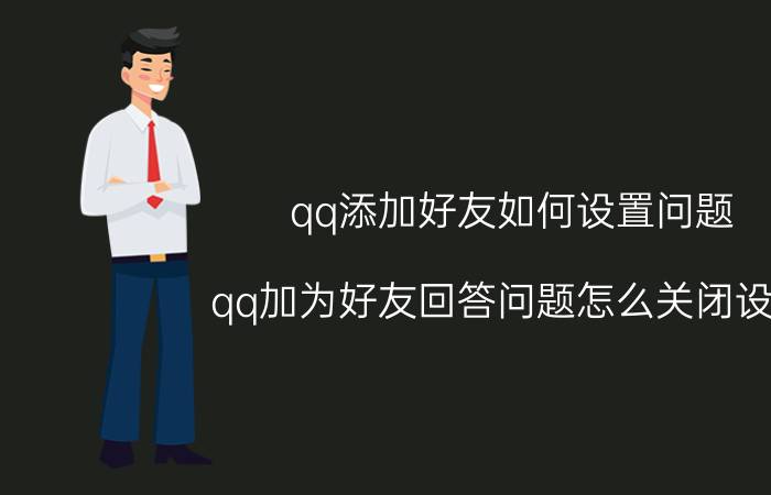 qq添加好友如何设置问题 qq加为好友回答问题怎么关闭设置？